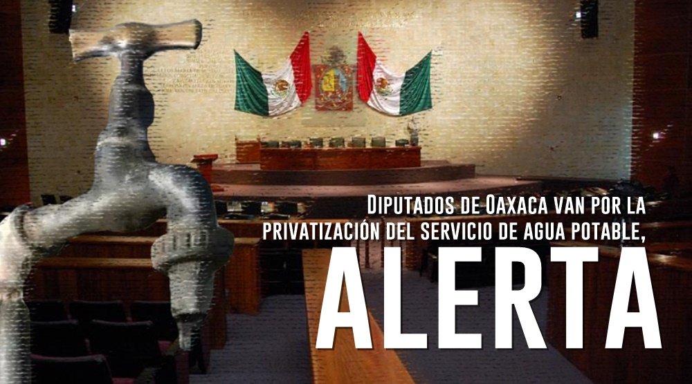 Diputados de Oaxaca van por la privatización del servicio de agua potable, alerta ONG