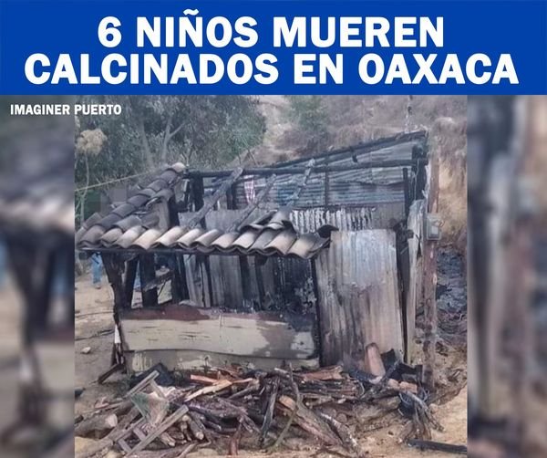 Mueren calcinados seis menores de edad en comunidad de Oaxaca