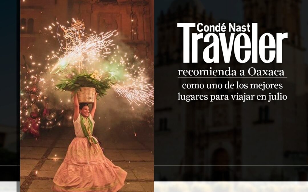 Condé Nast Traveller sitúa a Oaxaca como uno de los mejores destinos para visitar en verano